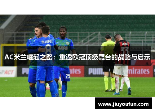 AC米兰崛起之路：重返欧冠顶级舞台的战略与启示